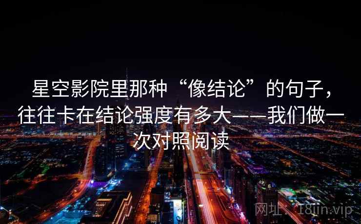 星空影院里那种“像结论”的句子,往往卡在结论强度有多大——我们做一次对照阅读