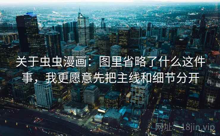 关于虫虫漫画：图里省略了什么这件事，我更愿意先把主线和细节分开