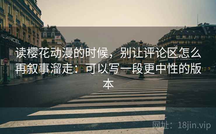 读樱花动漫的时候,别让评论区怎么再叙事溜走:可以写一段更中性的版本