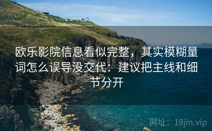 欧乐影院信息看似完整,其实模糊量词怎么误导没交代:建议把主线和细节分开