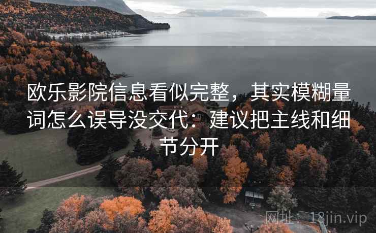 欧乐影院信息看似完整，其实模糊量词怎么误导没交代：建议把主线和细节分开  第2张