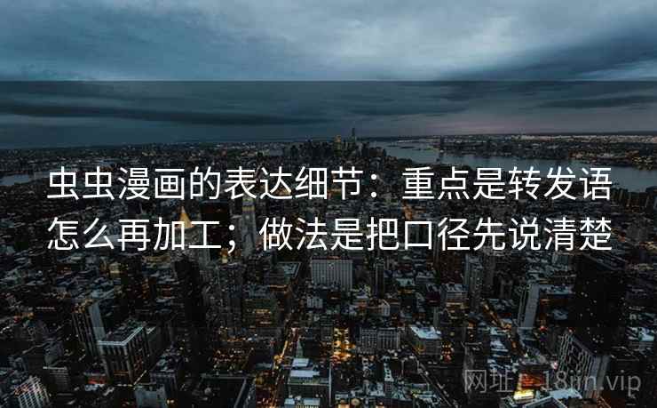 虫虫漫画的表达细节:重点是转发语怎么再加工;做法是把口径先说清楚 第2张 虫虫漫画的表达细节:重点是转发语怎么再加工;做法是把口径先说清楚 第2张