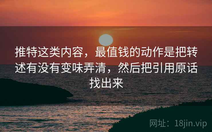 推特这类内容，最值钱的动作是把转述有没有变味弄清，然后把引用原话找出来
