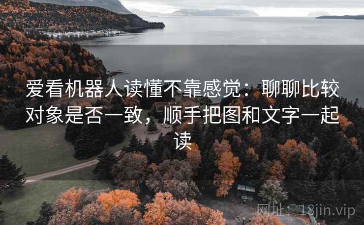 爱看机器人读懂不靠感觉：聊聊比较对象是否一致，顺手把图和文字一起读