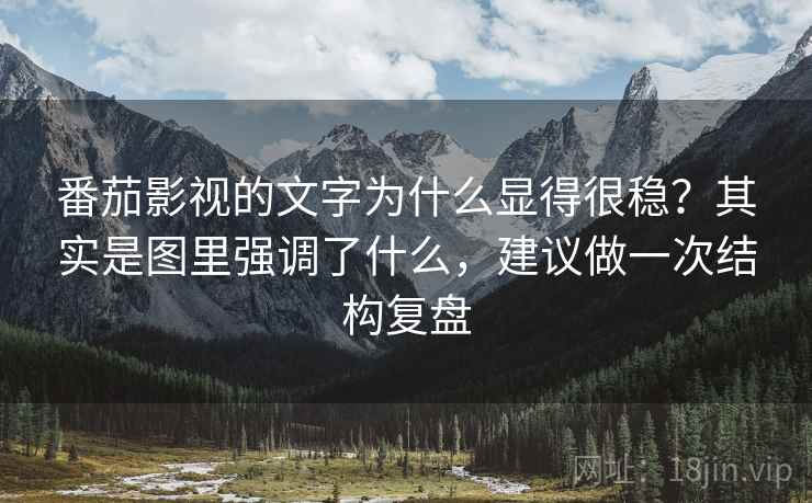 番茄影视的文字为什么显得很稳？其实是图里强调了什么，建议做一次结构复盘