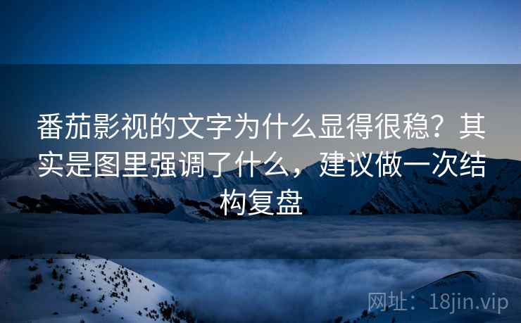 番茄影视的文字为什么显得很稳？其实是图里强调了什么，建议做一次结构复盘