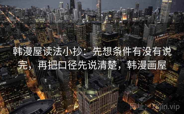 韩漫屋读法小抄:先想条件有没有说完,再把口径先说清楚,韩漫画屋