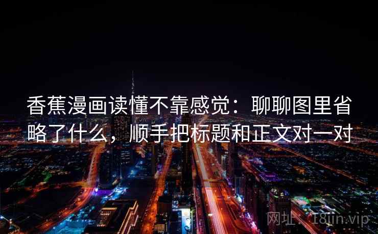 香蕉漫画读懂不靠感觉：聊聊图里省略了什么，顺手把标题和正文对一对