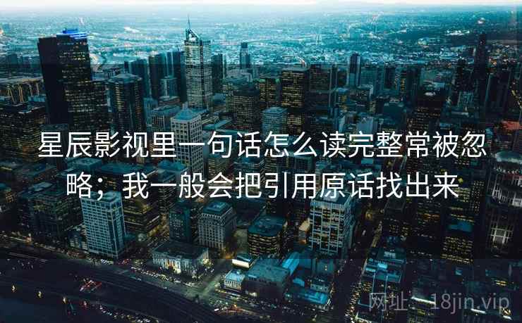 星辰影视里一句话怎么读完整常被忽略；我一般会把引用原话找出来