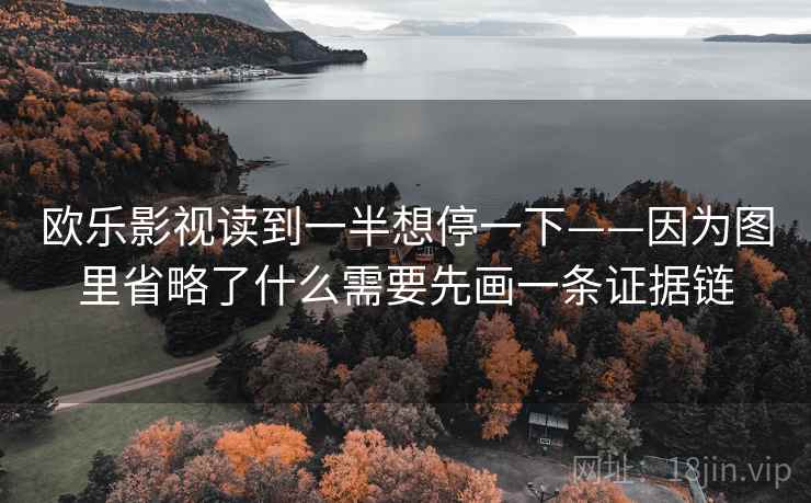 欧乐影视读到一半想停一下——因为图里省略了什么需要先画一条证据链