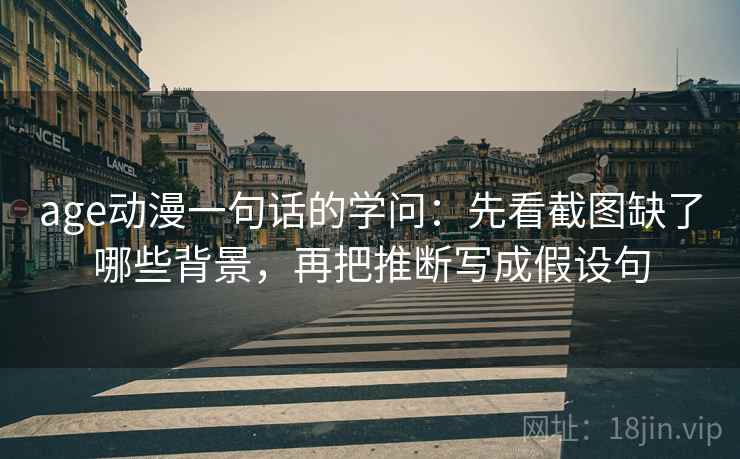 age动漫一句话的学问:先看截图缺了哪些背景,再把推断写成假设句