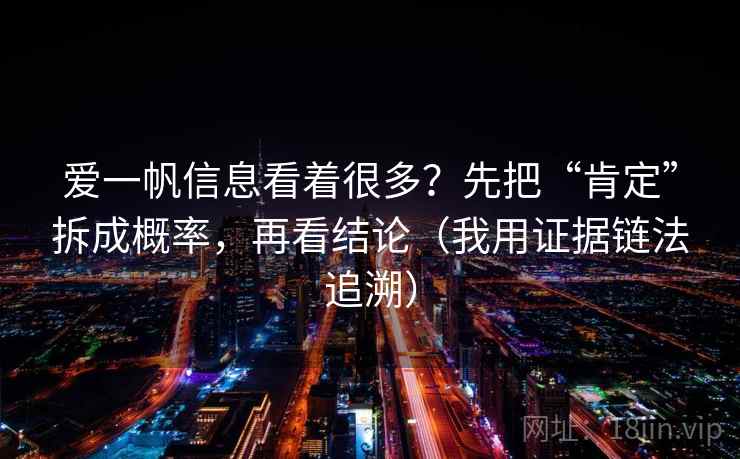 爱一帆信息看着很多？先把“肯定”拆成概率，再看结论（我用证据链法追溯）