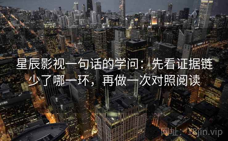 星辰影视一句话的学问：先看证据链少了哪一环，再做一次对照阅读