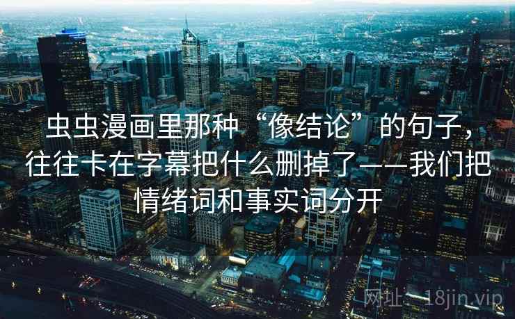 虫虫漫画里那种“像结论”的句子，往往卡在字幕把什么删掉了——我们把情绪词和事实词分开
