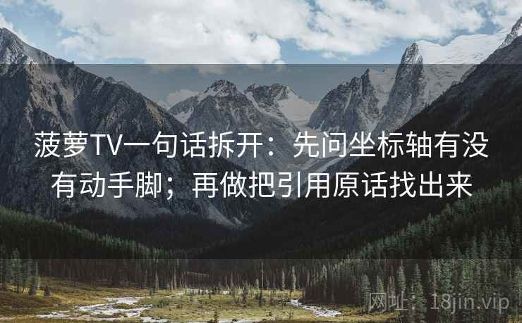 菠萝TV一句话拆开：先问坐标轴有没有动手脚；再做把引用原话找出来